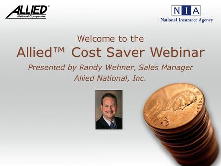 Allied Cost Saver Webinar Allied Cost Saver Webinar Presented by Randy Wehner, Sales Manager Allied National, Inc. Welcome to the.