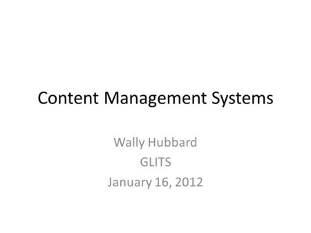 Content Management Systems Wally Hubbard GLITS January 16, 2012.