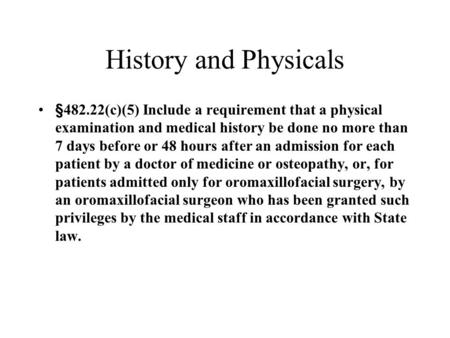 History and Physicals §482.22(c)(5) Include a requirement that a physical examination and medical history be done no more than 7 days before or 48 hours.