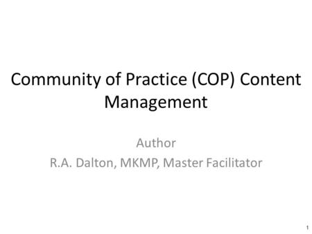 Community of Practice (COP) Content Management Author R.A. Dalton, MKMP, Master Facilitator 1.