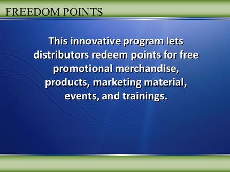 FREEDOM POINTS This innovative program lets distributors redeem points for free promotional merchandise, products, marketing material, events, and trainings.