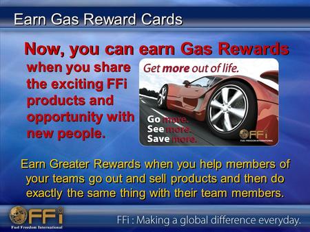 Earn Gas Reward Cards when you share the exciting FFi products and opportunity with new people. Now, you can earn Gas Rewards Earn Greater Rewards when.