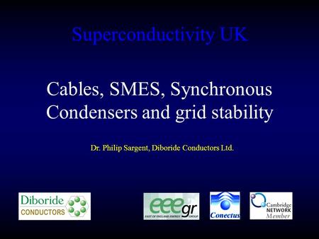 Superconductivity UK Dr. Philip Sargent, Diboride Conductors Ltd. Cables, SMES, Synchronous Condensers and grid stability.