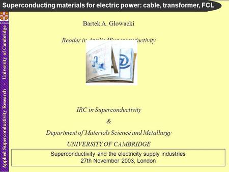 Applied Superconductivity Research - University of Cambridge B.A.Glowacki Bartek A. Glowacki Reader in Applied Superconductivity IRC in Superconductivity.