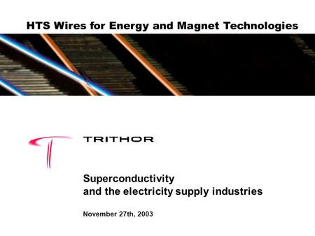 HTS Wires for Energy and Magnet Technologies Superconductivity and the electricity supply industries November 27th, 2003.
