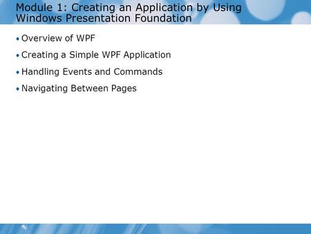Module 1: Creating an Application by Using Windows Presentation Foundation Overview of WPF Creating a Simple WPF Application Handling Events and Commands.