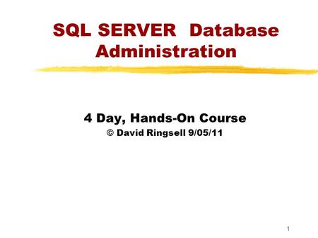 1 SQL SERVER Database Administration 4 Day, Hands-On Course © David Ringsell 9/05/11.