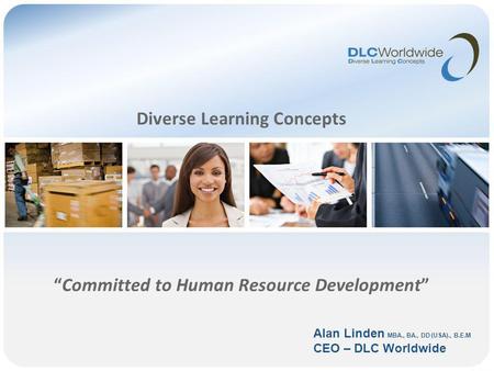 Diverse Learning Concepts Committed to Human Resource Development Alan Linden MBA., BA., DD (USA)., B.E.M CEO – DLC Worldwide.
