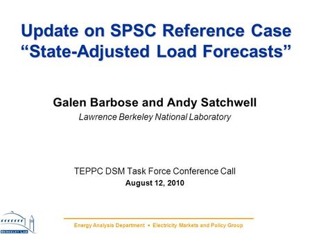 Energy Analysis Department Electricity Markets and Policy Group Update on SPSC Reference Case State-Adjusted Load Forecasts Galen Barbose and Andy Satchwell.