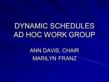 DYNAMIC SCHEDULES AD HOC WORK GROUP ANN DAVIS, CHAIR MARILYN FRANZ.