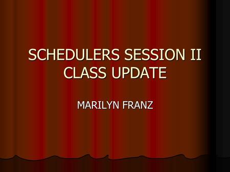 SCHEDULERS SESSION II CLASS UPDATE MARILYN FRANZ.