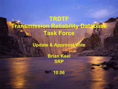 TRDTF Transmission Reliability Database Task Force Update & Approval Vote Brian Keel SRP 10.06.