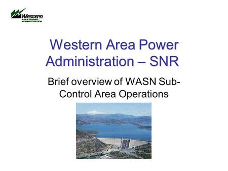 Western Area Power Administration – SNR Brief overview of WASN Sub- Control Area Operations.