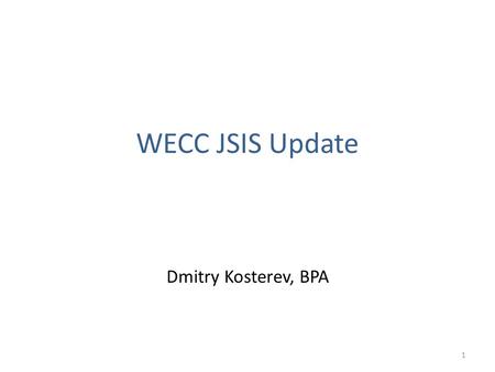 WECC JSIS Update Dmitry Kosterev, BPA.