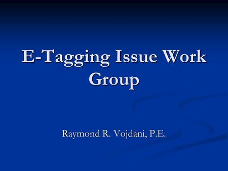 E-Tagging Issue Work Group Raymond R. Vojdani, P.E.