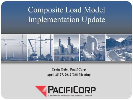 Composite Load Model Implementation Update Craig Quist, PacifiCorp April 25-27, 2012 TSS Meeting.