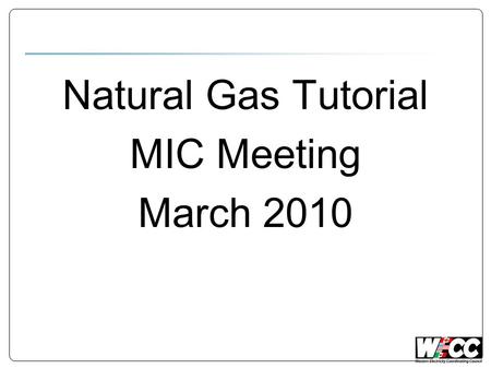 Natural Gas Tutorial MIC Meeting March 2010. Discussion Topics Analogies. Electric vs. Gas day. Trading & Scheduling. Operating Constraints.