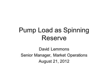 Pump Load as Spinning Reserve David Lemmons Senior Manager, Market Operations August 21, 2012.