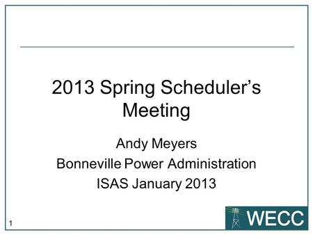 1 2013 Spring Schedulers Meeting Andy Meyers Bonneville Power Administration ISAS January 2013.