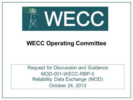 WECC Operating Committee Request for Discussion and Guidance MOD-001-WECC-RBP-0 Reliability Data Exchange (MOD) October 24, 2013.