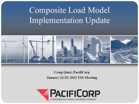 Composite Load Model Implementation Update Craig Quist, PacifiCorp January 23-25, 2013 TSS Meeting.