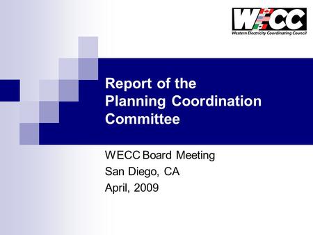 Report of the Planning Coordination Committee WECC Board Meeting San Diego, CA April, 2009.