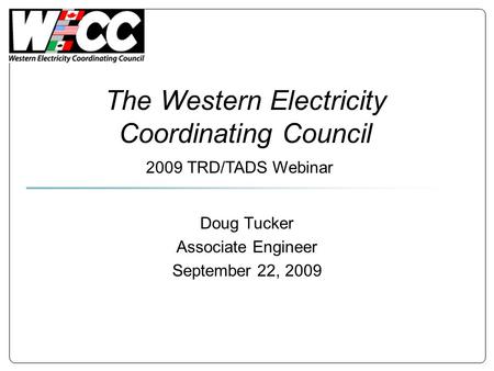 The Western Electricity Coordinating Council Doug Tucker Associate Engineer September 22, 2009 2009 TRD/TADS Webinar.