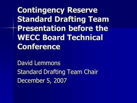Contingency Reserve Standard Drafting Team Presentation before the WECC Board Technical Conference David Lemmons Standard Drafting Team Chair December.