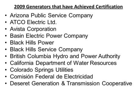 2009 Generators that have Achieved Certification Arizona Public Service Company ATCO Electric Ltd. Avista Corporation Basin Electric Power Company Black.