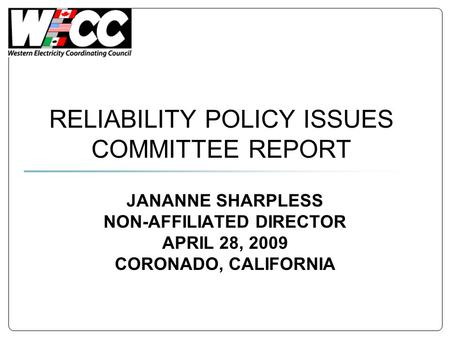 RELIABILITY POLICY ISSUES COMMITTEE REPORT JANANNE SHARPLESS NON-AFFILIATED DIRECTOR APRIL 28, 2009 CORONADO, CALIFORNIA.