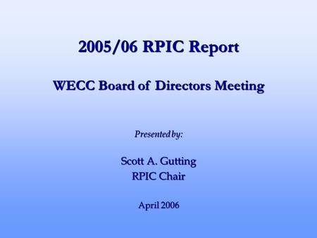 2005/06 RPIC Report Presented by: Scott A. Gutting RPIC Chair April 2006 WECC Board of Directors Meeting.
