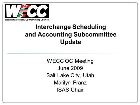 Interchange Scheduling and Accounting Subcommittee Update WECC OC Meeting June 2009 Salt Lake City, Utah Marilyn Franz ISAS Chair.