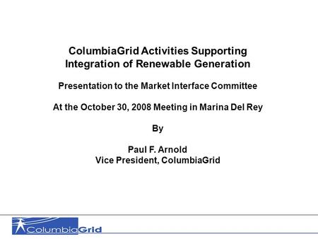 1 ColumbiaGrid Activities Supporting Integration of Renewable Generation Presentation to the Market Interface Committee At the October 30, 2008 Meeting.