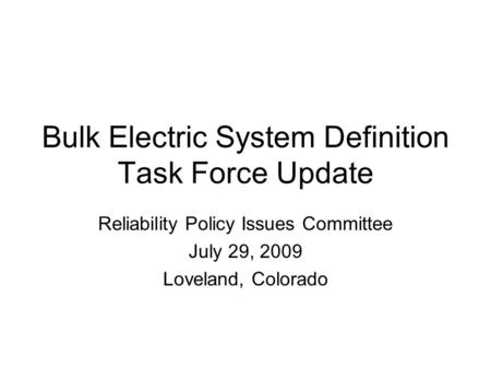 Bulk Electric System Definition Task Force Update Reliability Policy Issues Committee July 29, 2009 Loveland, Colorado.