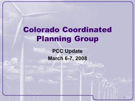 1 Colorado Coordinated Planning Group PCC Update March 6-7, 2008.