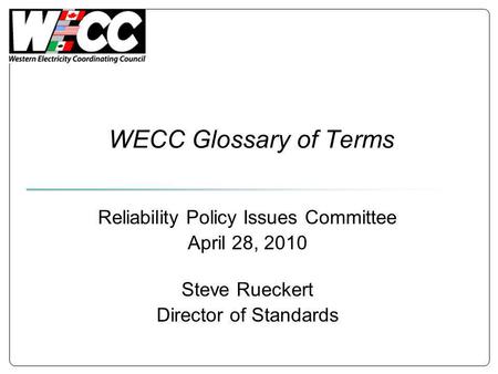 WECC Glossary of Terms Reliability Policy Issues Committee April 28, 2010 Steve Rueckert Director of Standards.