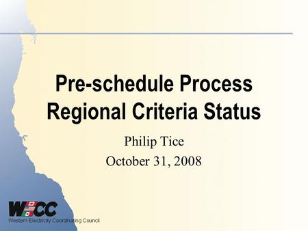 Western Electricity Coordinating Council Pre-schedule Process Regional Criteria Status Philip Tice October 31, 2008.