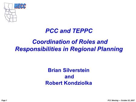 Page 1 PCC Meeting October 25, 2007 PCC and TEPPC Coordination of Roles and Responsibilities in Regional Planning Brian Silverstein and Robert Kondziolka.