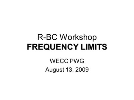 FREQUENCY LIMITS R-BC Workshop FREQUENCY LIMITS WECC PWG August 13, 2009.