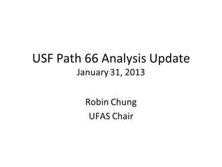 USF Path 66 Analysis Update January 31, 2013 Robin Chung UFAS Chair.