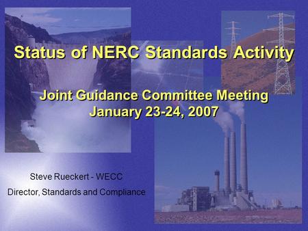 Status of NERC Standards Activity Joint Guidance Committee Meeting January 23-24, 2007 Steve Rueckert - WECC Director, Standards and Compliance.
