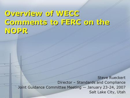Overview of WECC Comments to FERC on the NOPR Steve Rueckert Director – Standards and Compliance Joint Guidance Committee Meeting January 23-24, 2007 Salt.