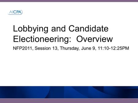Lobbying and Candidate Electioneering: Overview NFP2011, Session 13, Thursday, June 9, 11:10-12:25PM.