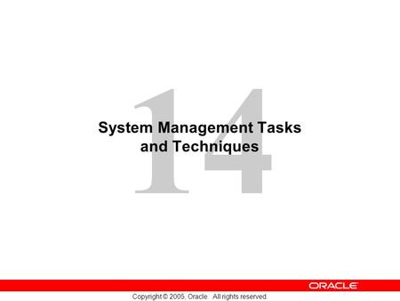 14 Copyright © 2005, Oracle. All rights reserved. System Management Tasks and Techniques.