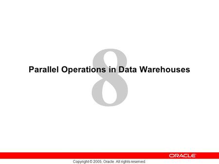 8 Copyright © 2005, Oracle. All rights reserved. Parallel Operations in Data Warehouses.