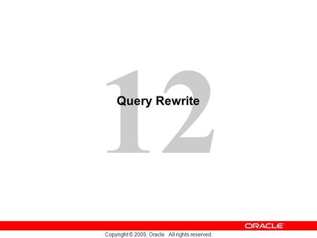 12 Copyright © 2005, Oracle. All rights reserved. Query Rewrite.