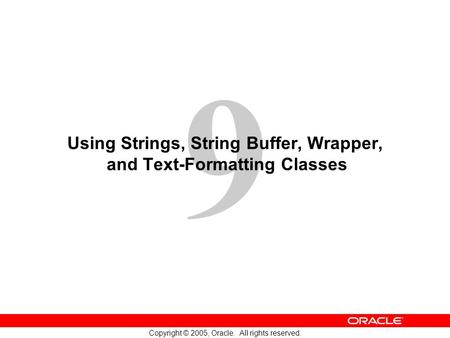 9 Copyright © 2005, Oracle. All rights reserved. Using Strings, String Buffer, Wrapper, and Text-Formatting Classes.