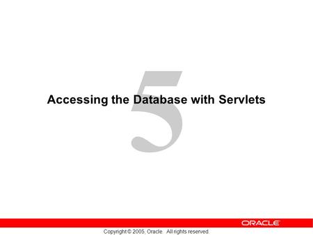 5 Copyright © 2005, Oracle. All rights reserved. Accessing the Database with Servlets.