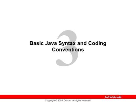 3 Copyright © 2005, Oracle. All rights reserved. Basic Java Syntax and Coding Conventions.