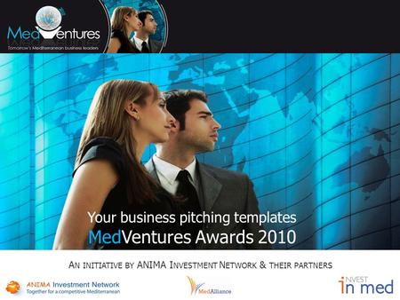 Your business pitching templates MedVentures Awards 2010 A N INITIATIVE BY ANIMA I NVESTMENT N ETWORK & THEIR PARTNERS.